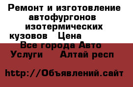 Ремонт и изготовление автофургонов, изотермических кузовов › Цена ­ 20 000 - Все города Авто » Услуги   . Алтай респ.